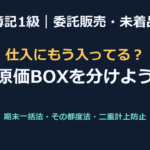 【簿記1級】委託販売・未着品の解き方（原価BOXと手許商品区分法）